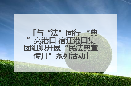 与“法”同行 “典”亮港口 宿迁港口集团组织开展“民法典宣传月”系列活动